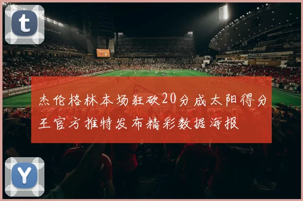 杰伦格林本场狂砍20分成太阳得分王官方推特发布精彩数据海报