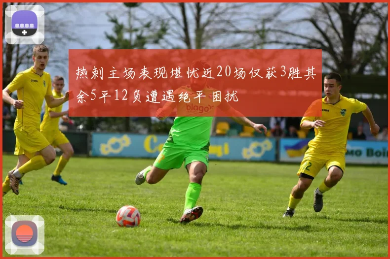 热刺主场表现堪忧近20场仅获3胜其余5平12负遭遇绝平困扰