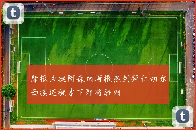 摩根力挺阿森纳海报热刺拜仁切尔西接连被拿下即将胜利