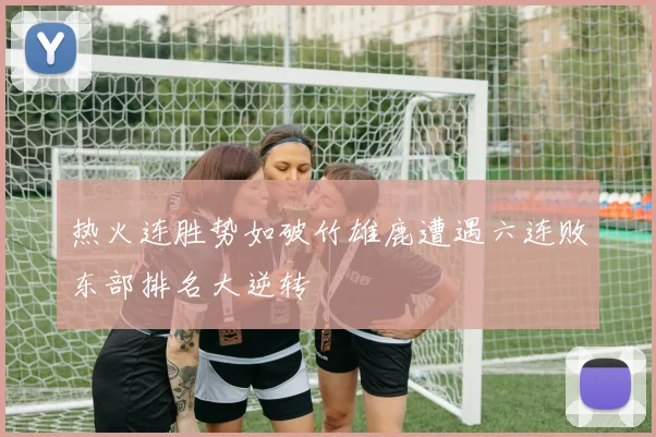 热火连胜势如破竹雄鹿遭遇六连败东部排名大逆转