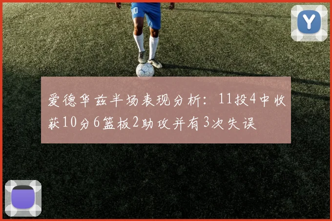爱德华兹半场表现分析：11投4中收获10分6篮板2助攻并有3次失误