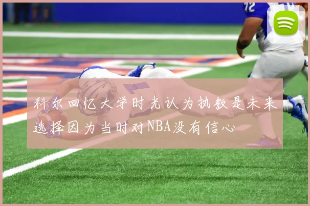 科尔回忆大学时光认为执教是未来选择因为当时对NBA没有信心