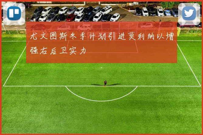 尤文图斯冬季计划引进莫利纳以增强右后卫实力