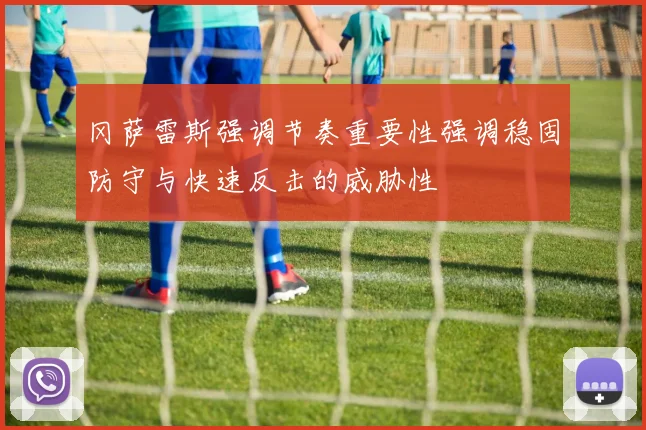 冈萨雷斯强调节奏重要性强调稳固防守与快速反击的威胁性