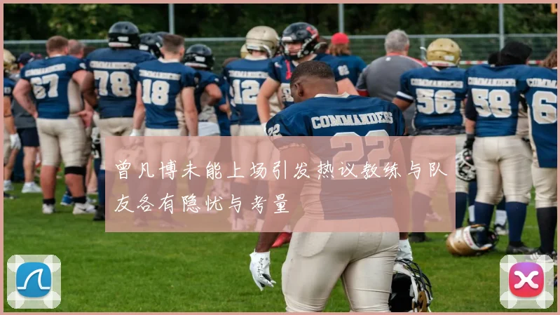 曾凡博未能上场引发热议教练与队友各有隐忧与考量