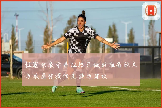 拉塞尔表示弗拉格已做好准备欧文与浓眉将提供支持与建议