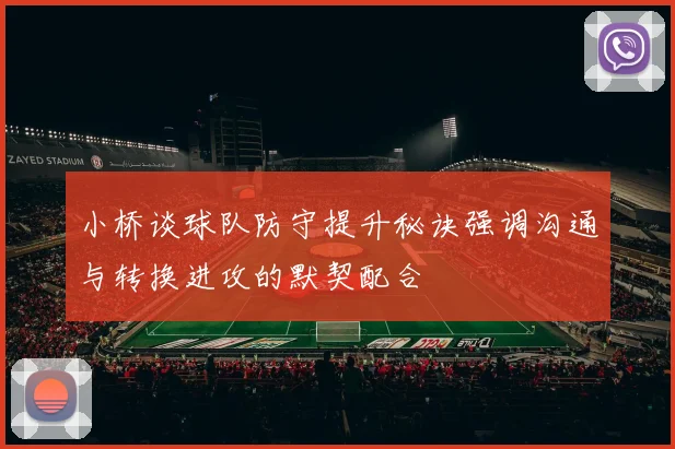 小桥谈球队防守提升秘诀强调沟通与转换进攻的默契配合