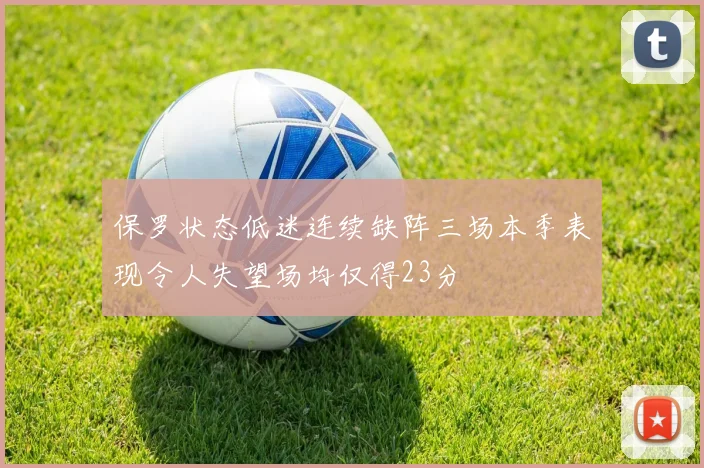 保罗状态低迷连续缺阵三场本季表现令人失望场均仅得23分