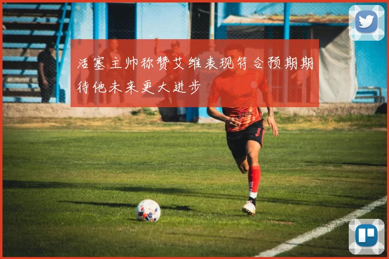 活塞主帅称赞艾维表现符合预期期待他未来更大进步