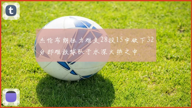 杰伦布朗独力难支28投15中砍下32分却难救球队于水深火热之中